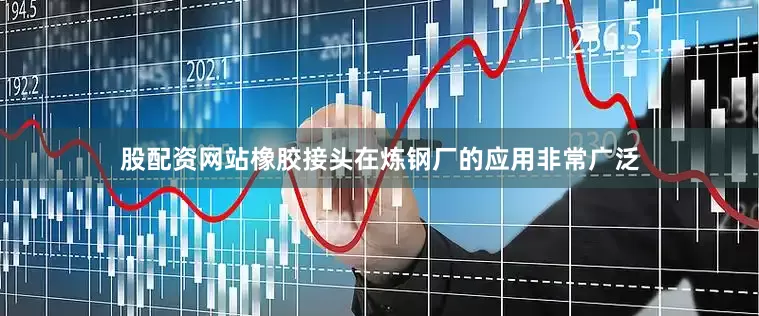 股配资网站橡胶接头在炼钢厂的应用非常广泛