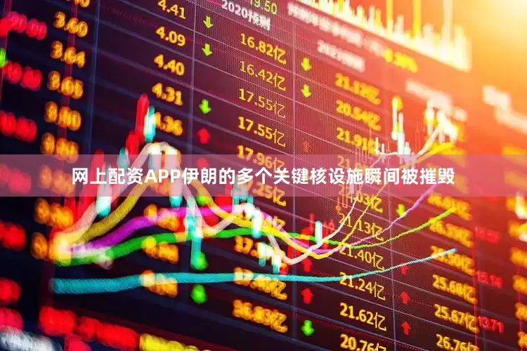 网上配资APP伊朗的多个关键核设施瞬间被摧毁