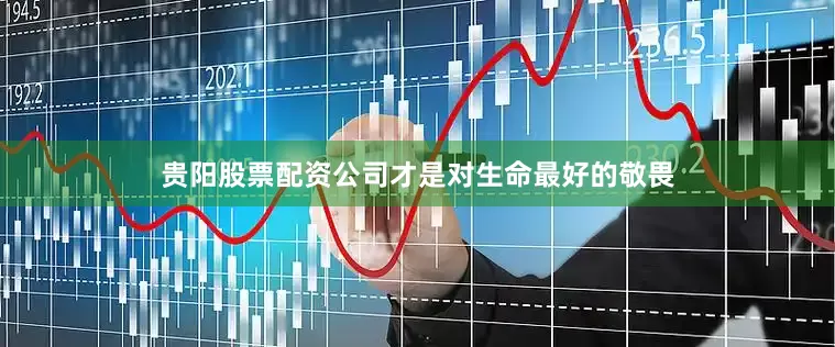 贵阳股票配资公司才是对生命最好的敬畏