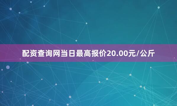配资查询网当日最高报价20.00元/公斤