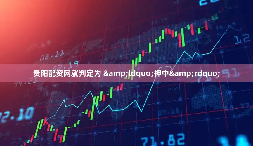 贵阳配资网就判定为 &ldquo;押中&rdquo;