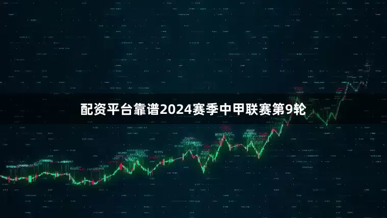 配资平台靠谱2024赛季中甲联赛第9轮