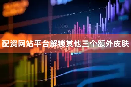 配资网站平台解锁其他三个额外皮肤