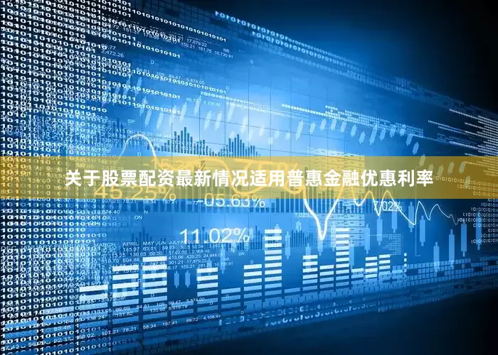 关于股票配资最新情况适用普惠金融优惠利率