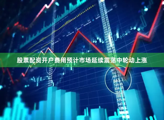 股票配资开户费用预计市场延续震荡中轮动上涨