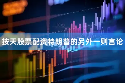 按天股票配资特朗普的另外一则言论