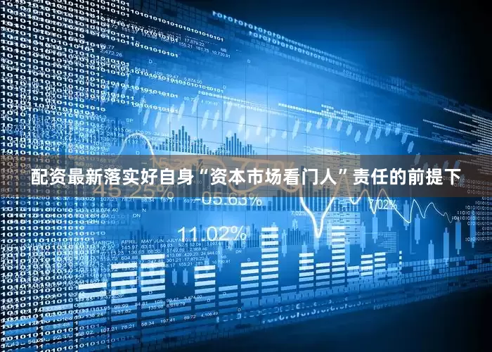 配资最新落实好自身“资本市场看门人”责任的前提下