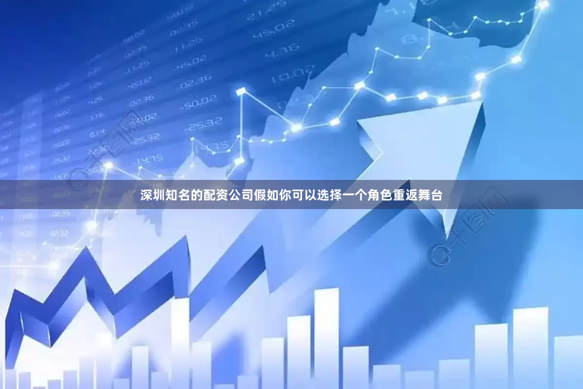 深圳知名的配资公司假如你可以选择一个角色重返舞台