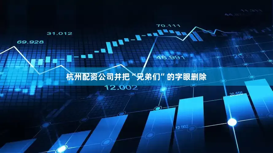 杭州配资公司并把“兄弟们”的字眼删除