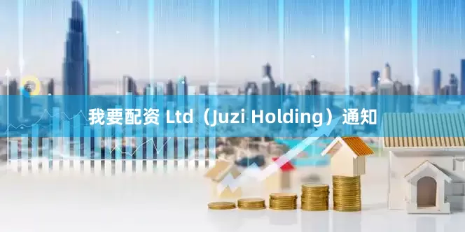 我要配资 Ltd（Juzi Holding）通知