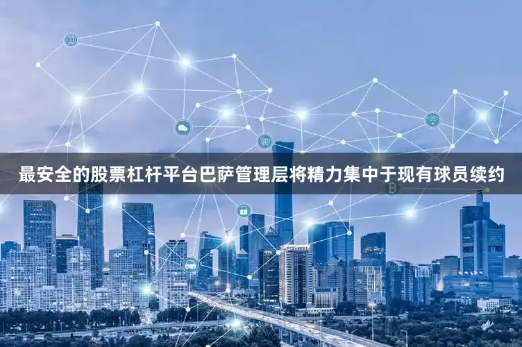 最安全的股票杠杆平台巴萨管理层将精力集中于现有球员续约