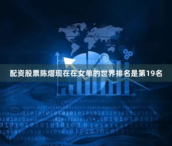 配资股票陈熠现在在女单的世界排名是第19名