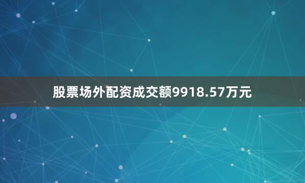 股票场外配资成交额9918.57万元