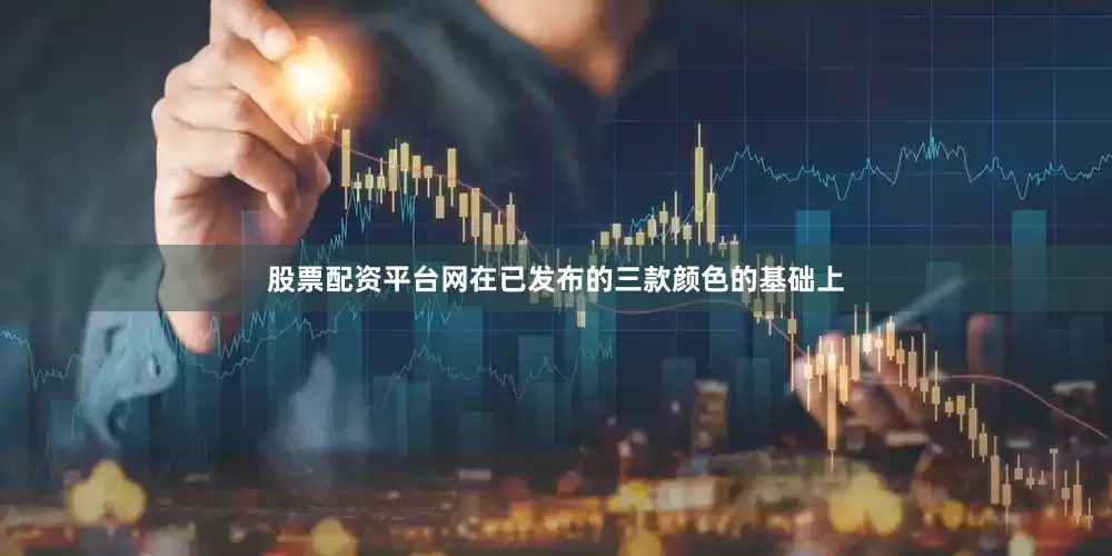 股票配资平台网在已发布的三款颜色的基础上