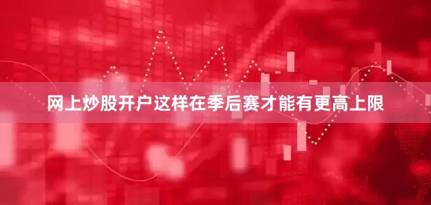 网上炒股开户这样在季后赛才能有更高上限