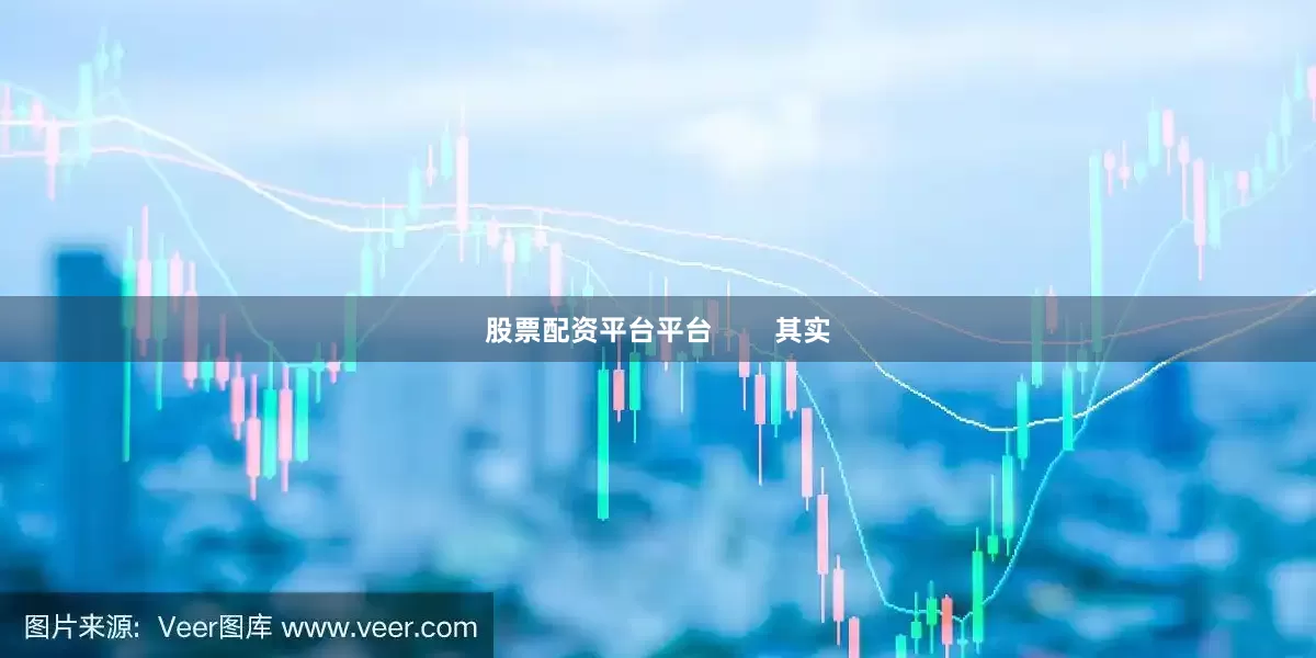 股票配资平台平台        其实