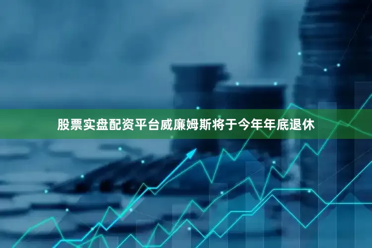 股票实盘配资平台威廉姆斯将于今年年底退休