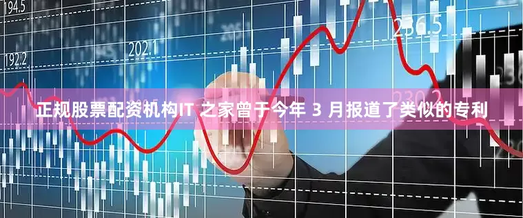 正规股票配资机构IT 之家曾于今年 3 月报道了类似的专利