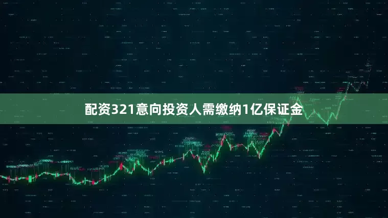 配资321意向投资人需缴纳1亿保证金