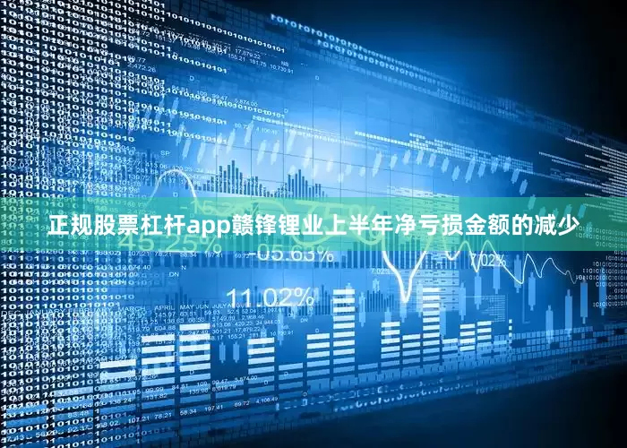 正规股票杠杆app　　赣锋锂业上半年净亏损金额的减少