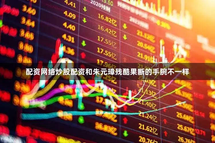 配资网络炒股配资和朱元璋残酷果断的手腕不一样