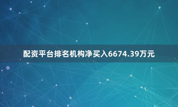 配资平台排名机构净买入6674.39万元