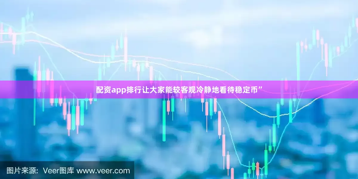 配资app排行让大家能较客观冷静地看待稳定币”
