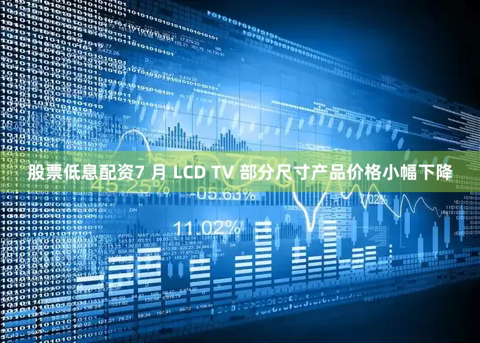 股票低息配资7 月 LCD TV 部分尺寸产品价格小幅下降