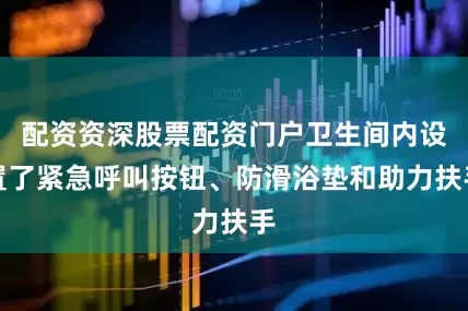 配资资深股票配资门户卫生间内设置了紧急呼叫按钮、防滑浴垫和助力扶手