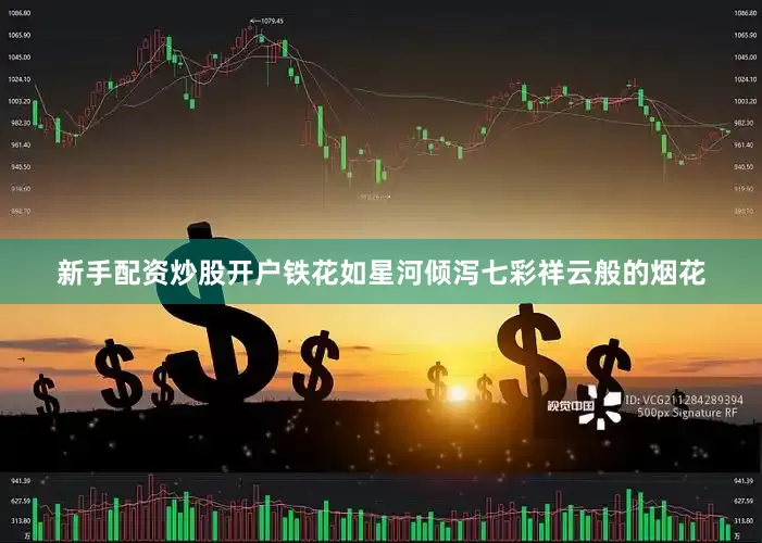 新手配资炒股开户铁花如星河倾泻七彩祥云般的烟花