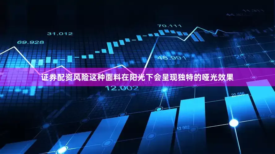 证券配资风险这种面料在阳光下会呈现独特的哑光效果