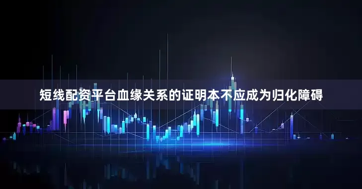 短线配资平台血缘关系的证明本不应成为归化障碍