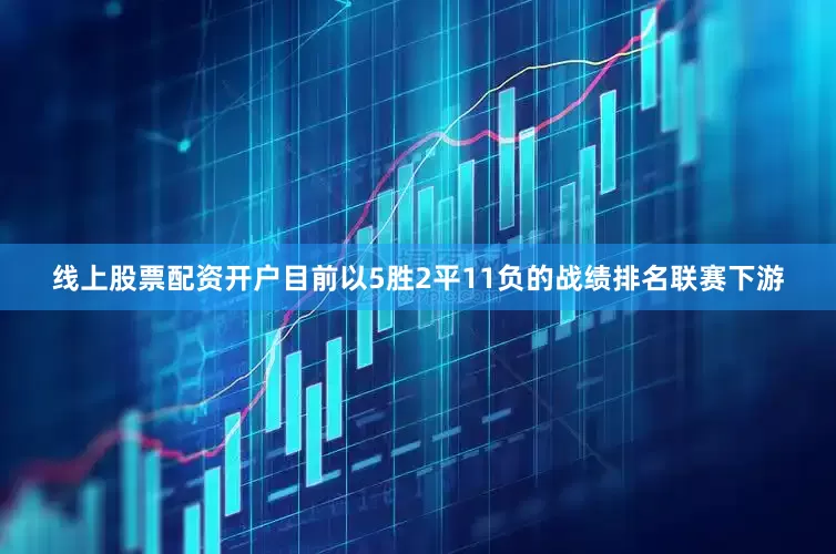 线上股票配资开户目前以5胜2平11负的战绩排名联赛下游
