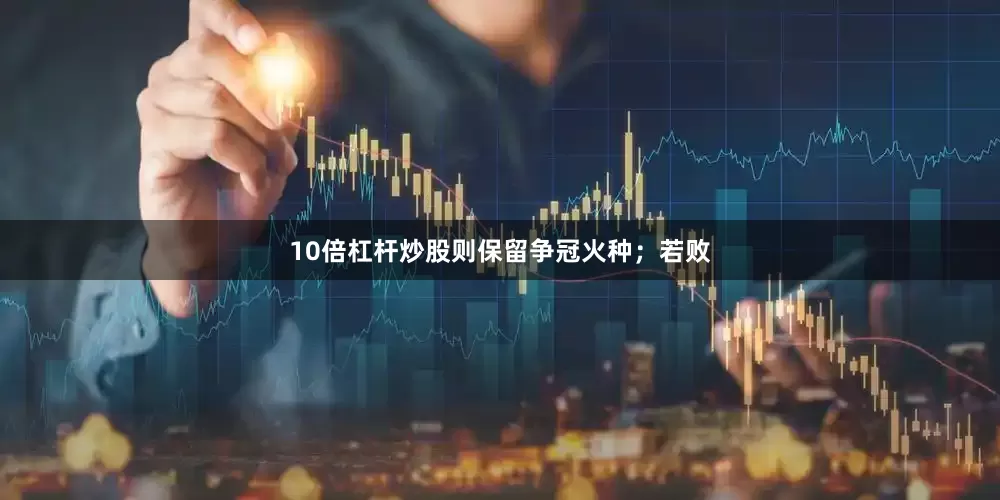 10倍杠杆炒股则保留争冠火种；若败