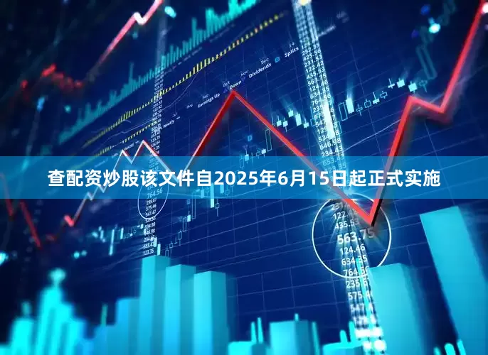 查配资炒股该文件自2025年6月15日起正式实施