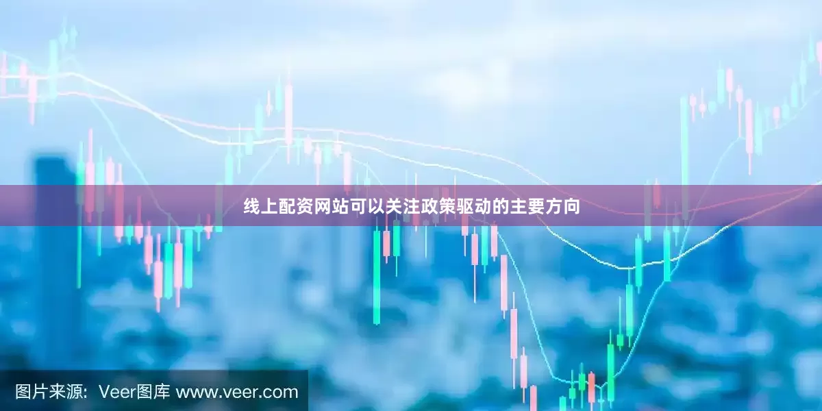 线上配资网站可以关注政策驱动的主要方向