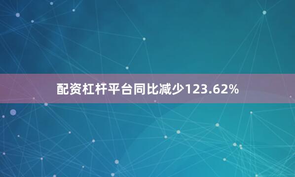 配资杠杆平台同比减少123.62%