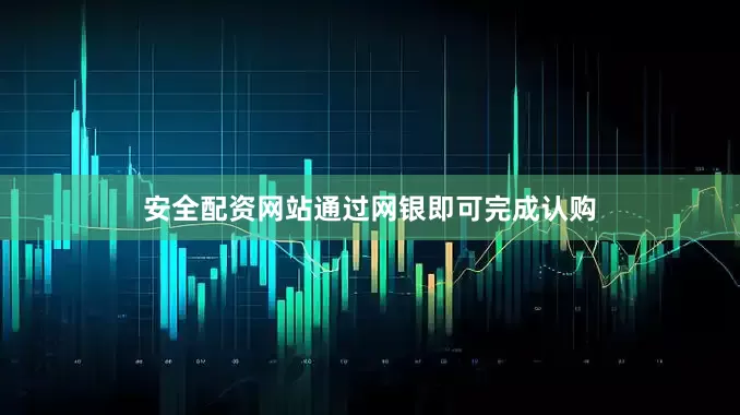 安全配资网站通过网银即可完成认购
