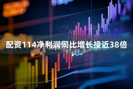 配资114净利润同比增长接近38倍