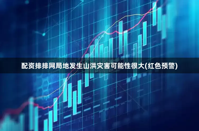 配资排排网局地发生山洪灾害可能性很大(红色预警)