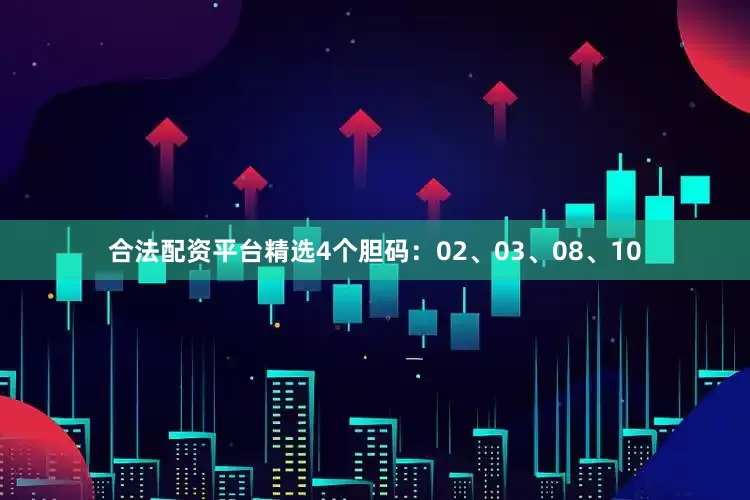 合法配资平台精选4个胆码：02、03、08、10