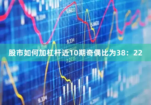 股市如何加杠杆近10期奇偶比为38：22