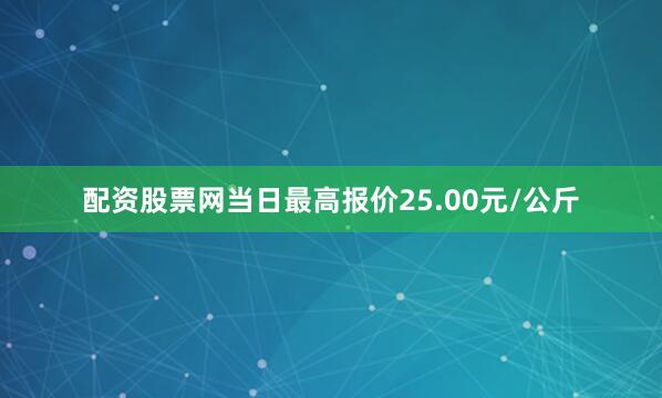 配资股票网当日最高报价25.00元/公斤