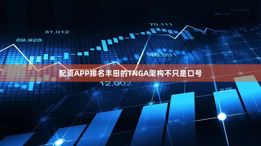 配资APP排名丰田的TNGA架构不只是口号