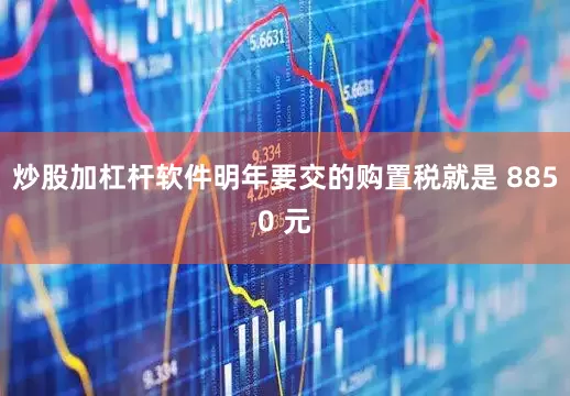 炒股加杠杆软件明年要交的购置税就是 8850 元