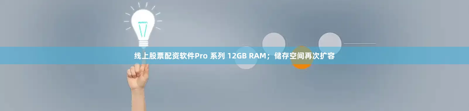 线上股票配资软件Pro 系列 12GB RAM；储存空间再次扩容