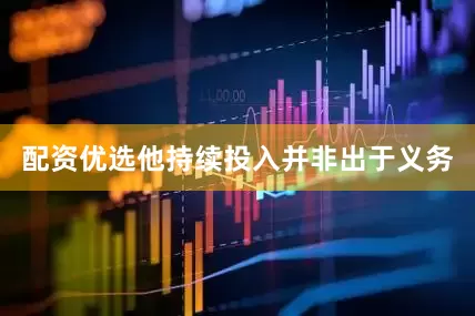配资优选他持续投入并非出于义务