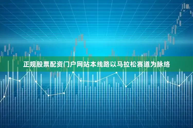 正规股票配资门户网站本线路以马拉松赛道为脉络